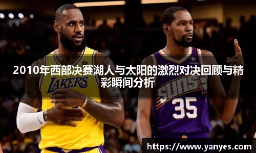 2010年西部决赛湖人与太阳的激烈对决回顾与精彩瞬间分析