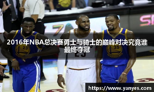 2016年NBA总决赛勇士与骑士的巅峰对决究竟谁最终夺冠