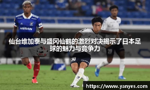 仙台维加泰与盛冈仙鹤的激烈对决揭示了日本足球的魅力与竞争力